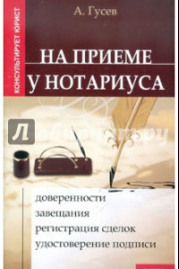 Книга На приеме у нотариуса. Доверенности, завещания, регистрация сделок, удостоверение подписи