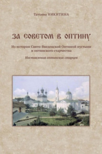 Книга За советом в Оптину. Из истории Свято-Введенской Оптиной пустыни и оптинского старчества. Наставления оптинских старцев