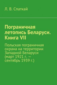 Книга Пограничная летопись Беларуси. Книга VII. Польская пограничная охрана на территории Западной Беларуси