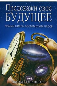 Книга Предскажи свое будущее. Пойми циклы космических часов