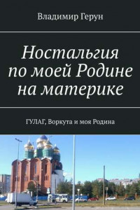 Книга Ностальгия по моей Родине на материке. ГУЛАГ, Воркута и моя Родина