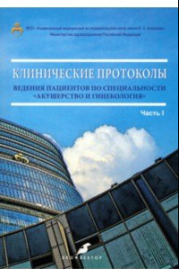 Книга Клинические протоколы ведения пациентов по специальности «Акушерство и гинекология». Часть 1