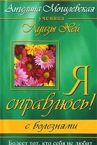 Книга Я справлюсь! С болезнями. Болеет тот, кто себя не любит