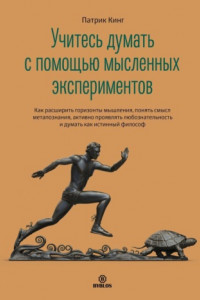 Книга Учитесь думать с помощью мысленных экспериментов. Как расширить горизонты мышления, понять смысл метапознания, активно проявлять любознательность и думать как истинный философ