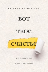 Книга Вот твое счастье. Подлинное и нерушимое