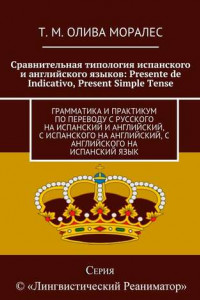 Книга Сравнительная типология испанского и английского языков: Presente de Indicativo, Present Simple Tense. Грамматика и практикум по переводу с русского на испанский и английский, с испанского на английский, с английского на испанский язык