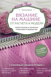 Книга Вязание на машине. От расчета к модели. Самое полное и понятное пошаговое руководство. Новейшая энциклопедия