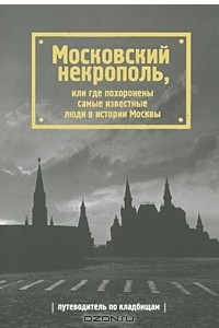 Книга Московский некрополь, или Где похоронены самые известные люди в истории Москвы