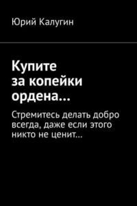 Книга Купите за копейки ордена… Стремитесь делать добро всегда, даже если этого никто не ценит…