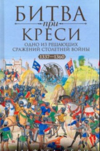 Книга Битва при Креси. Одно из решающих сражений Столетней войны. 1337-1360 гг.