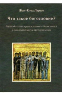 Книга Что такое богословие? Методология православного богословия в его практике и преподавании