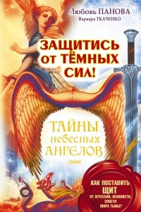 Книга Защитись от тёмных сил! Как поставить щит от агрессии, ненависти, злости мира тьмы?