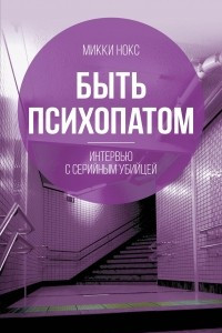 Книга Быть психопатом. Интервью с серийным убийцей