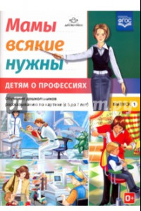 Книга Мамы всякие нужны. Детям о профессиях. Обучение дошкольников расск. по картинке с 5 до 7 лет. Вып. 1