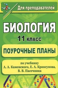 Книга Биология. 11 класс. Поурочные планы по учебнику А. А. Каменского, Е. А. Криксунова, В. В. Пасечника