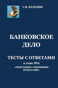 Книга Банковское дело. Тесты с ответами к теме № 6 «Операции с ценными бумагами»