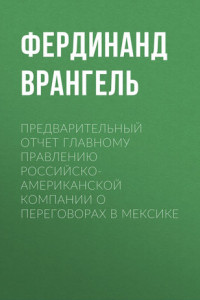 Книга Предварительный отчет Главному правлению Российско-Американской компании о переговорах в Мексике