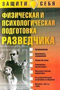 Книга Физическая и психологическая подготовка разведчика: Самоконтроль; Комплексы упражнений; Развитие силы; Тренировка организации; Психологическая подготовка; Психофизические особенности общения; Мимика, жесты, голос; Почерк