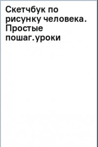 Книга Скетчбук по рисунку человека. Простые пошаговые уроки по работе с анатомией и пластикой