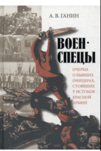 Книга Военспецы. Очерки о бывших офицерах, стоявших у истоков Красной армии