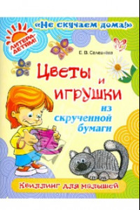 Книга Цветы и игрушки из скрученной бумаги: Квиллинг для малышей