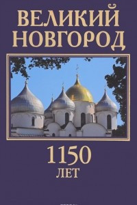 Книга Великий Новгород. 1150 лет. Здесь начиналась Россия / Velikiy Novgorod: 1150 years: The Origin of Russia