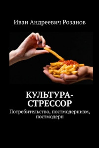 Книга Культура-стрессор. Потребительство, постмодернизм, постмодерн