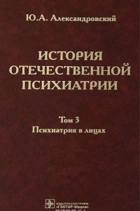 Книга История отечественной психиатрии. В 3 томах. Том 3. Психиатрия в лицах