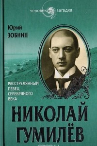 Книга Николай Гумилев. Расстрелянный певец Серебряного века