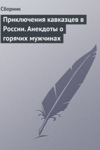 Книга Приключения кавказцев в России. Анекдоты о горячих мужчинах