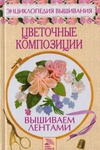 Книга Цветочные композиции. Вышиваем лентами