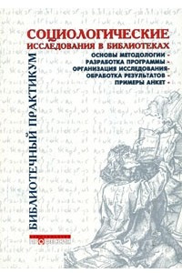 Книга Социологические исследования в библиотеках: Практическое пособие. Серия: Библиотечный практикум