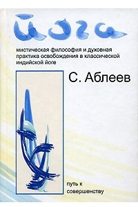 Книга Йога: Мистическая философия и духовная практика освобождения в классической индийской йоге: Путь к совершенству