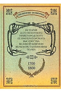 Книга История 22-го пехотного Нижегородского ее Императорского Высочества Княгини Веры Константиновны полка. 1700-1800