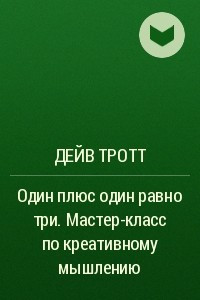 Книга Один плюс один равно три. Мастер-класс по креативному мышлению