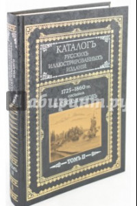 Книга Каталог русских иллюстрированных изданий. 1725-1860 гг.: В 2 томах. Том 2