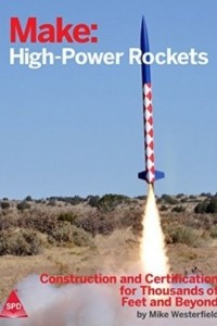 Книга Make: High-Power Rockets - Construction and Certification for Thousands of Feet and Beyond