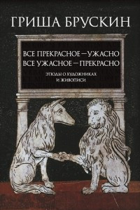 Книга Все прекрасное ? ужасно, все ужасное ? прекрасно. Этюды о художниках и живописи