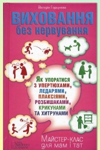 Книга Виховання без нервування. Як упоратися з упертюхами, ледарями, плаксіями, розбишаками, крикунами та хитрунами