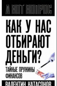 Книга Как у нас отбирают деньги? Тайные пружины финансов