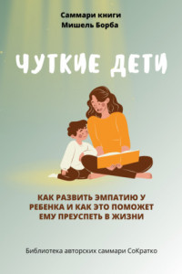 Книга Саммари книги Мишель Борба «Чуткие дети. Как развить эмпатию у ребенка и как это поможет ему преуспеть в жизни»