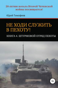 Книга Не ходи служить в пехоту! Книга 4. Штурмовой отряд пехоты. 20-летию начала Второй Чеченской войны посвящается!