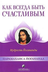 Книга Как всегда быть счастливым. Мудрость Йогананды