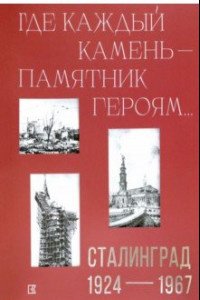 Книга «Где каждый камень — памятник героям…». Сталинград. 1927-1967