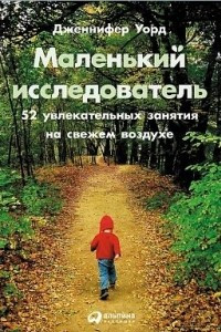 Книга Маленький исследователь. 52 увлекательных занятия на свежем воздухе