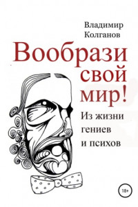 Книга Вообрази свой мир! Из жизни гениев и психов