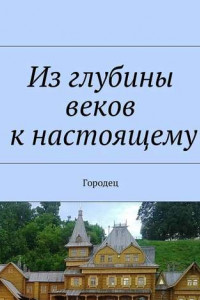 Книга Из глубины веков к настоящему. Городец