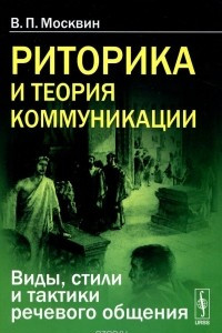 Книга Риторика и теория коммуникации. Виды, стили и тактики речевого общения