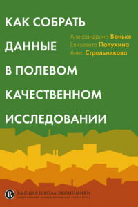 Книга Как собрать данные в полевом качественном исследовании. Учебное пособие