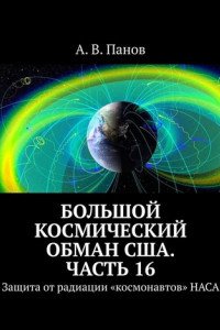 Книга Большой космический обман США. Часть 16. Защита от радиации «космонавтов» НАСА